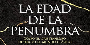 Libro la edad de la penumbra. Como el cristianismo destruyó el mundo clásico