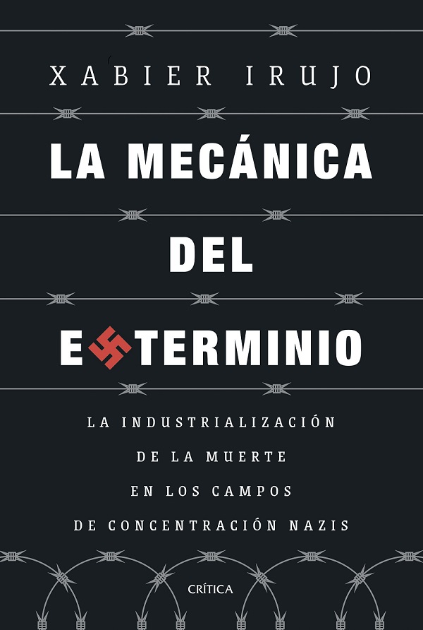 Xabier Irujo, La mec&aacute;nica del exterminio. La industrializaci&oacute;n de la muerte en los campos de concentraci&oacute;n nazi
